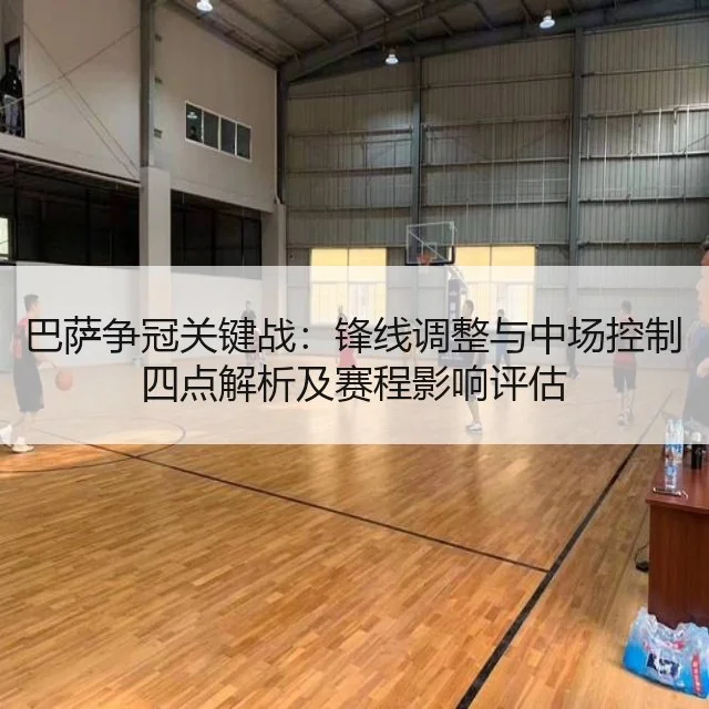 巴萨争冠关键战:锋线调整与中场控制四点解析及赛程影响评估