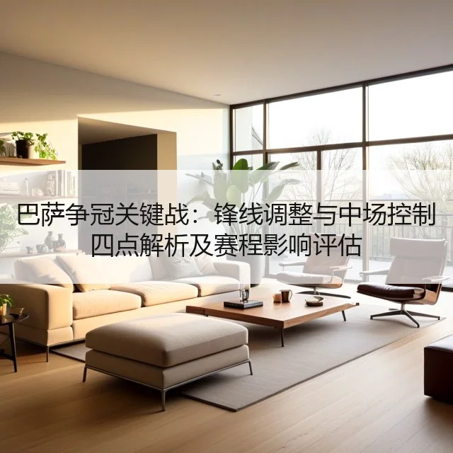 巴萨争冠关键战：锋线调整与中场控制四点解析及赛程影响评估