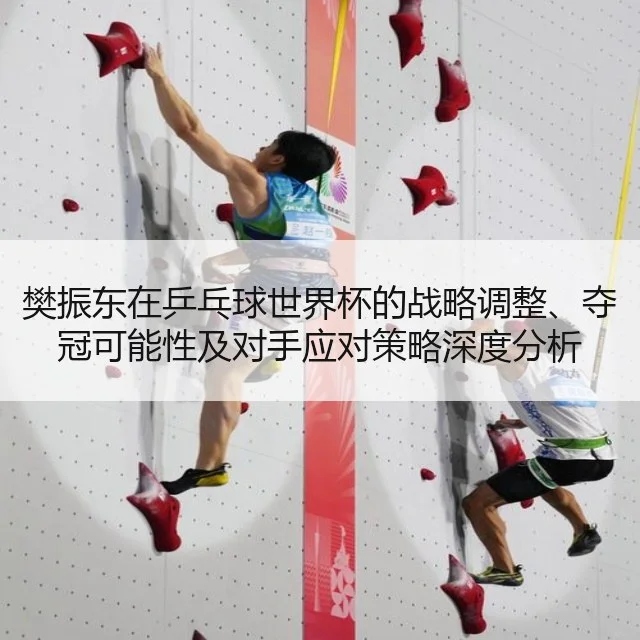 樊振东在乒乓球世界杯的战略调整、夺冠可能性及对手应对策略深度分析