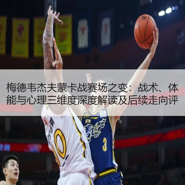 梅德韦杰夫蒙卡战赛场之变:战术、体能与心理三维度深度解读及后续走向评估