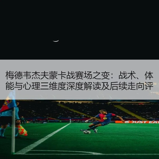 梅德韦杰夫蒙卡战赛场之变：战术、体能与心理三维度深度解读及后续走向评估